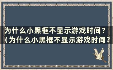 为什么小黑框不显示游戏时间？ （为什么小黑框不显示游戏时间？）